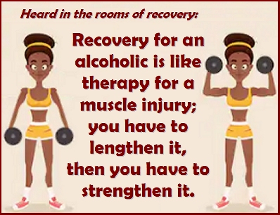 Recovery for an alcoholic is like therapy for a muscle injury: you have to lengthen it, then you have to strengthen it. #Therapy #Progress #Recovery